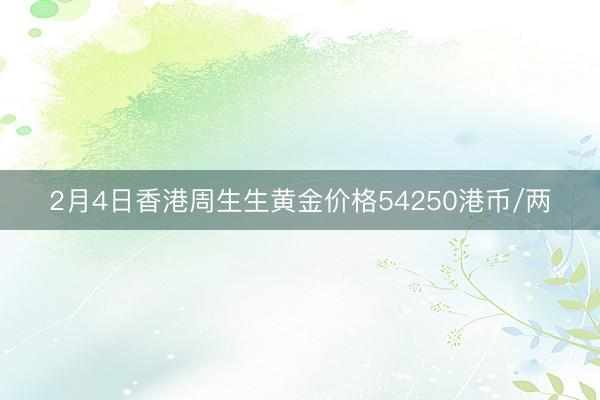 2月4日香港周生生黄金价格54250港币/两