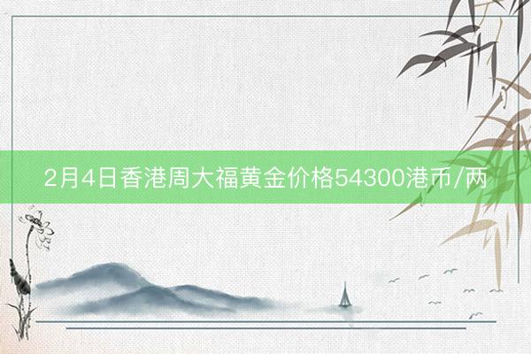 2月4日香港周大福黄金价格54300港币/两