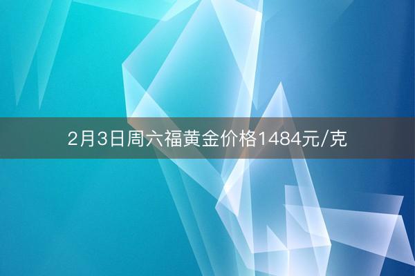 2月3日周六福黄金价格1484元/克
