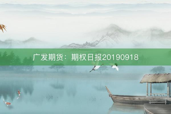 广发期货：期权日报20190918