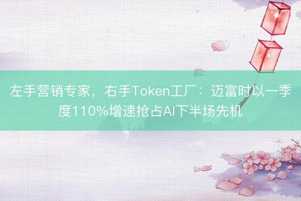 左手营销专家，右手Token工厂：迈富时以一季度110%增速抢占AI下半场先机