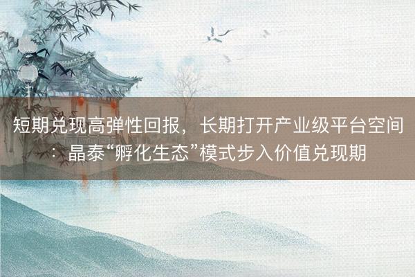 短期兑现高弹性回报，长期打开产业级平台空间：晶泰“孵化生态”模式步入价值兑现期