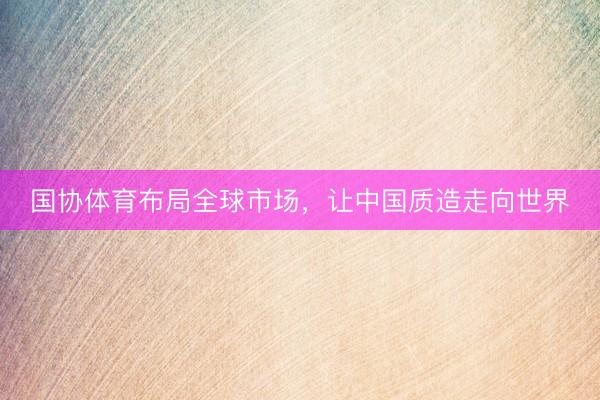 国协体育布局全球市场，让中国质造走向世界