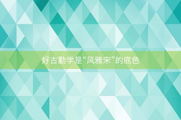 好古勤学是“风雅宋”的底色