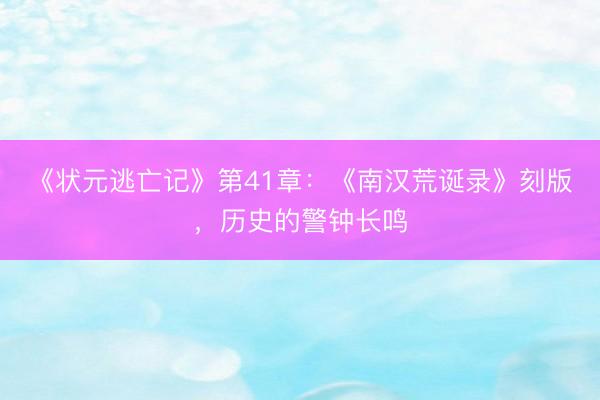 《状元逃亡记》第41章：《南汉荒诞录》刻版，历史的警钟长鸣