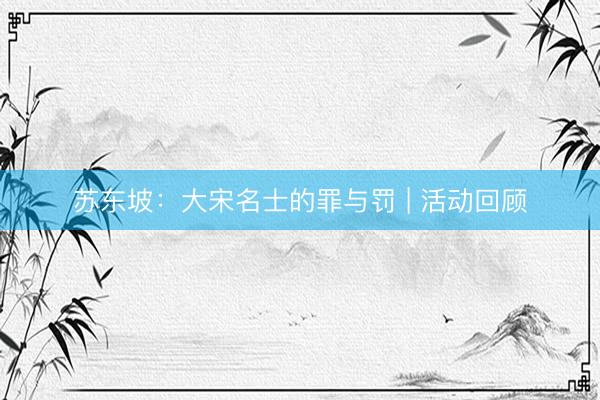 苏东坡：大宋名士的罪与罚 | 活动回顾