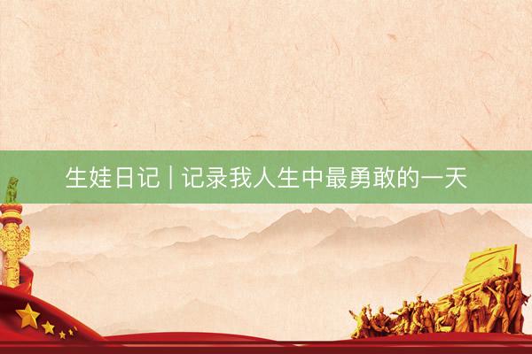 生娃日记 | 记录我人生中最勇敢的一天