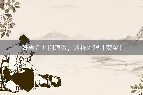 妊娠合并阴道炎，这样处理才安全！