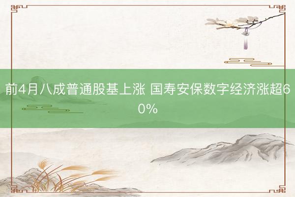 前4月八成普通股基上涨 国寿安保数字经济涨超60%