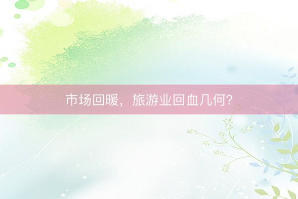 市场回暖，旅游业回血几何？