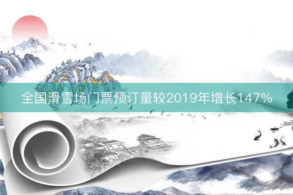 全国滑雪场门票预订量较2019年增长147%