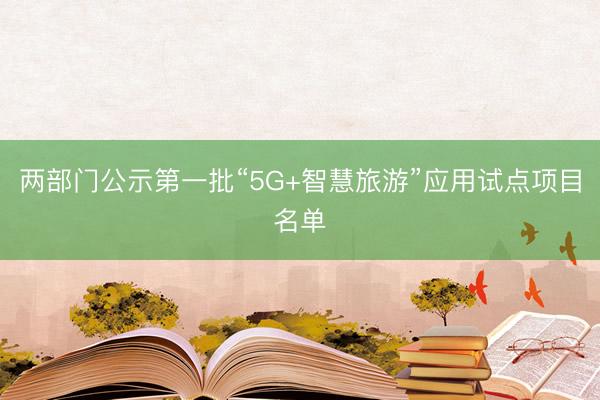 两部门公示第一批“5G+智慧旅游”应用试点项目名单