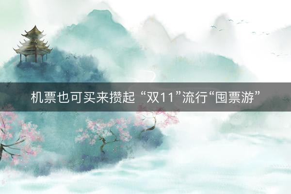 机票也可买来攒起 “双11”流行“囤票游”