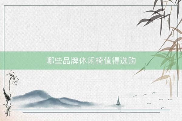 哪些品牌休闲椅值得选购