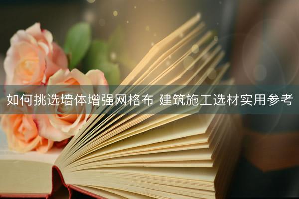 如何挑选墙体增强网格布 建筑施工选材实用参考