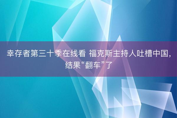 幸存者第三十季在线看 福克斯主持人吐槽中国，结果“翻车”了