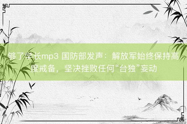 够了学长mp3 国防部发声：解放军始终保持高度戒备，坚决挫败任何“台独”妄动