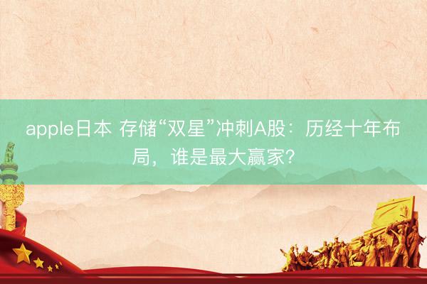 apple日本 存储“双星”冲刺A股：历经十年布局，谁是最大赢家？