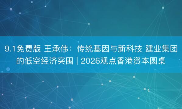9.1免费版 王承伟：传统基因与新科技 建业集团的低空经济突围 | 2026观点香港资本圆桌