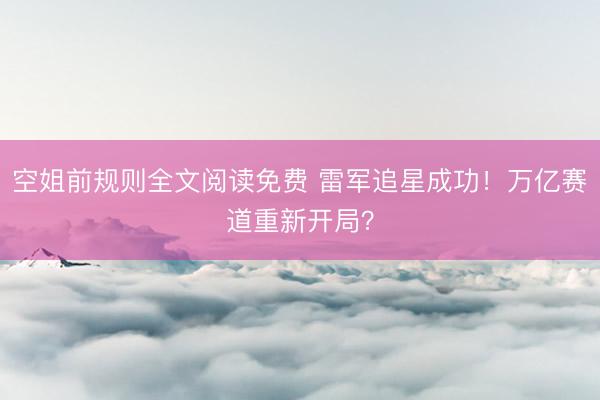 空姐前规则全文阅读免费 雷军追星成功！万亿赛道重新开局？