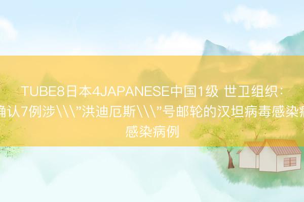 TUBE8日本4JAPANESE中国1级 世卫组织：已确认7例涉\