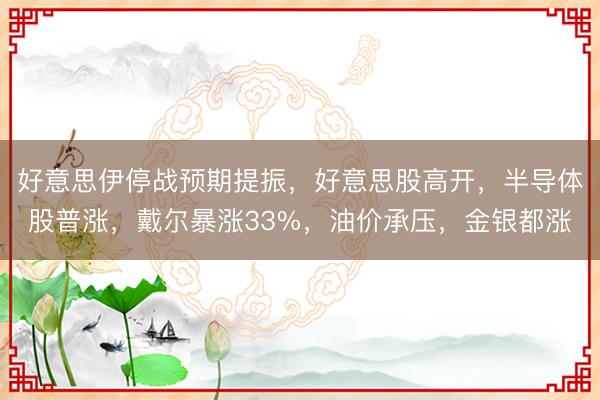 好意思伊停战预期提振，好意思股高开，半导体股普涨，戴尔暴涨33%，油价承压，金银都涨