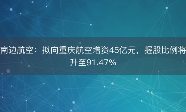 南边航空：拟向重庆航空增资45亿元，握股比例将升至91.47%
