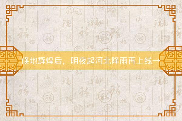 倏地辉煌后，明夜起河北降雨再上线→