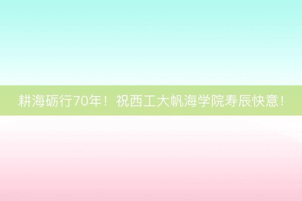 耕海砺行70年！祝西工大帆海学院寿辰快意！