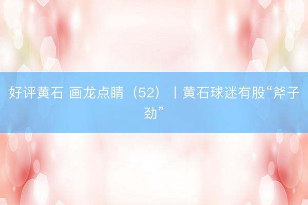好评黄石 画龙点睛（52）丨黄石球迷有股“斧子劲”