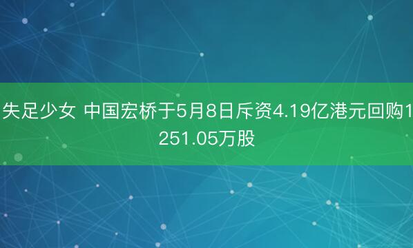失足少女 中国宏桥于5月8日斥资4.19亿港元回购1251.05万股