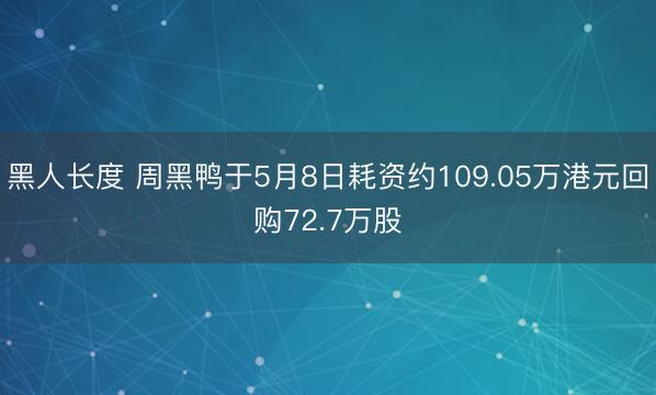 黑人长度 周黑鸭于5月8日耗资约109.05万港元回购72.7万股