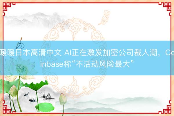 暖暖日本高清中文 AI正在激发加密公司裁人潮，Coinbase称“不活动风险最大”