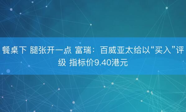 餐桌下 腿张开一点 富瑞：百威亚太给以“买入”评级 指标价9.40港元