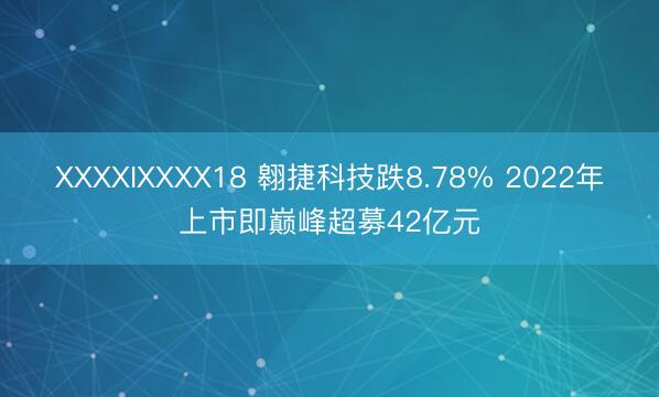 XXXXIXXXX18 翱捷科技跌8.78% 2022年上市即巅峰超募42亿元
