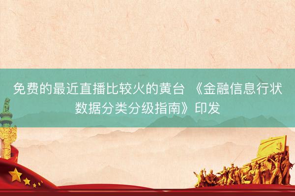 免费的最近直播比较火的黄台 《金融信息行状数据分类分级指南》印发