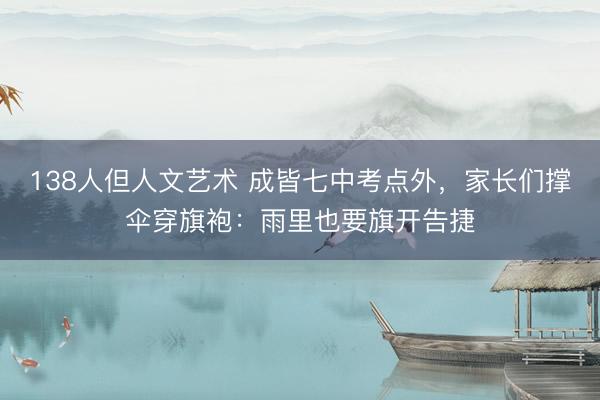 138人但人文艺术 成皆七中考点外，<a href=