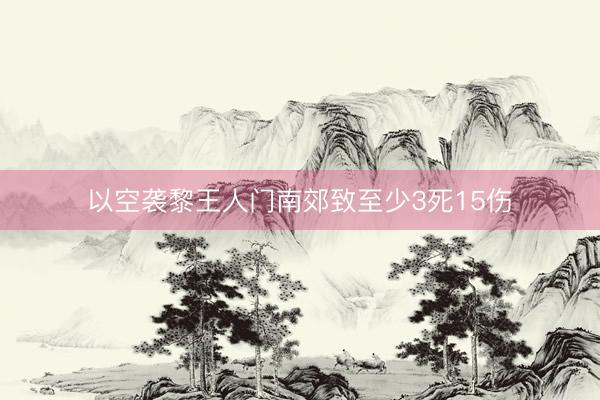 以空袭黎王人门南郊致至少3死15伤