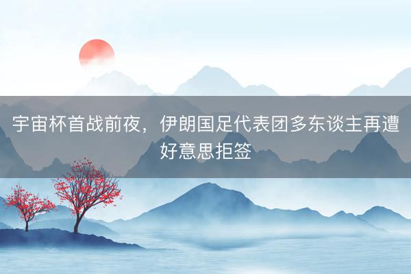 宇宙杯首战前夜，伊朗国足代表团多东谈主再遭好意思拒签