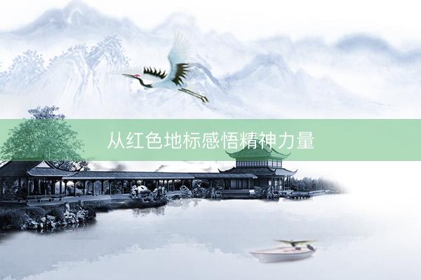 从红色地标感悟精神力量