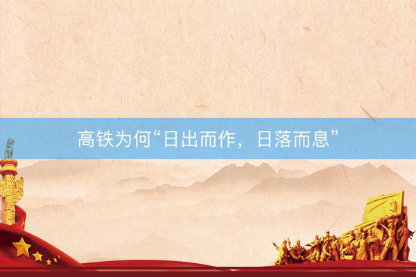 高铁为何“日出而作，日落而息”