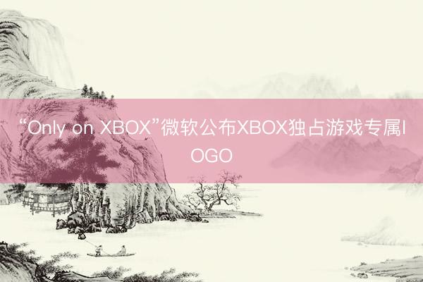 “Only on XBOX”微软公布XBOX独占游戏专属lOGO