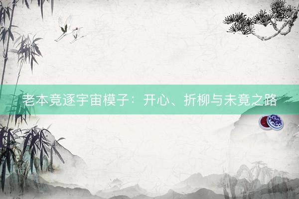 老本竞逐宇宙模子：开心、折柳与未竟之路